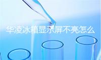 华凌冰箱显示屏不亮怎么办